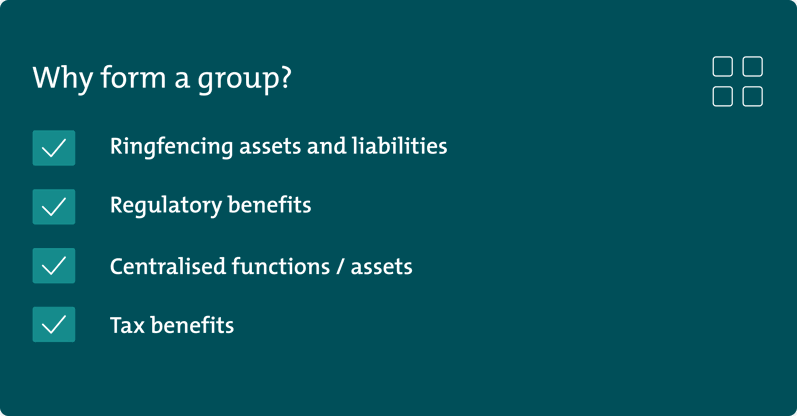 There are four main reasons to form a group: ringfencing assets and liabilities, regulatory benefits, centralised functions and assets and tax benefits